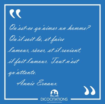 Qu'est-ce qu'aimer un homme? Qu'il soit l, et faire l'amour, [...] - Annie Ernaux...