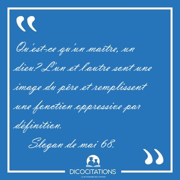 Qu'est-ce qu'un ma�tre, un dieu? L'un et l'autre sont une image [...] - Slogan de mai 68...