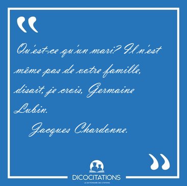 Qu'est-ce qu'un mari? Il n'est mme pas de votre famille, [...] - Jacques Chardonne...