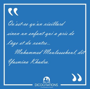 Qu'est-ce qu'un vieillard sinon un enfant qui a pris de l'�ge et [...] - Mohammed Moulessehoul, dit Yasmina Khadra...
