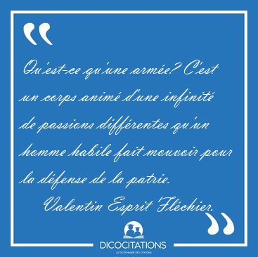 Qu'est-ce qu'une arm�e? C'est un corps anim� d'une infinit� de [...] - Valentin Esprit Fl�chier...