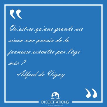 Qu'est-ce qu'une grande vie sinon une pens�e de la jeunesse [...] - Alfred de Vigny...