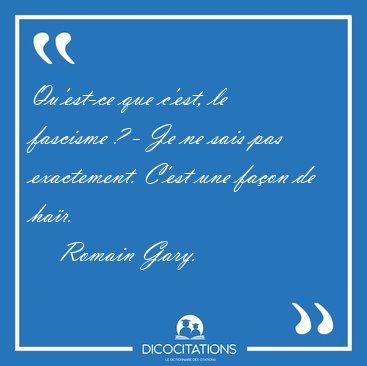 Qu'est-ce que c'est, le fascisme ? - Je ne sais pas exactement. [...] - Romain Gary...