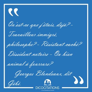 Qu'est-ce que j'�tais, d�j�? - Travailleur immigr�, philosophe? [...] - Georges Blondeaux, dit G�b�...