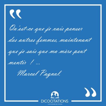 Qu'est-ce que je vais penser des autres femmes, maintenant que [...] - Marcel Pagnol...
