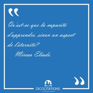 Qu'est-ce que la capacit d'apprendre, sinon un aspect de [...] - Mircea Eliade...