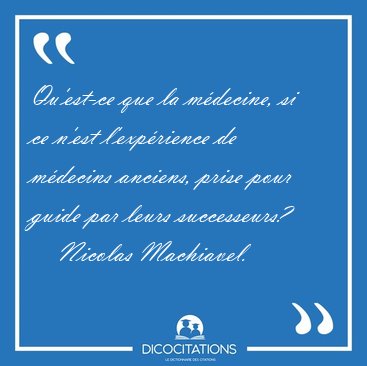Qu'est-ce que la m�decine, si ce n'est l'exp�rience de m�decins [...] - Nicolas Machiavel...