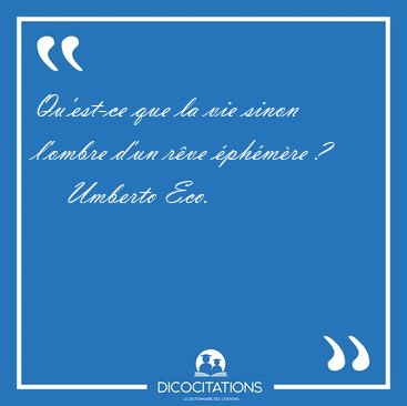 Qu'est-ce que la vie sinon l'ombre d'un rve phmre [...] - Umberto Eco...