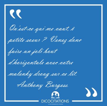 Qu'est-ce qui me vaut, � petite soeur ?  Venez donc faire un [...] - Anthony Burgess...
