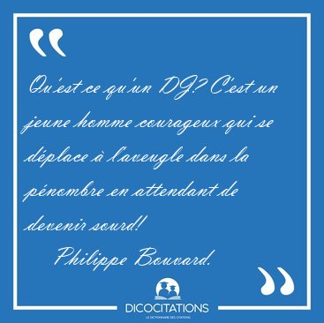 Qu'est ce qu'un DJ? C'est un jeune homme courageux qui se [...] - Philippe Bouvard...