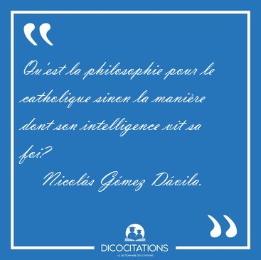 Qu'est la philosophie pour le catholique sinon la mani�re dont [...] - Nicol�s G�mez D�vila...
