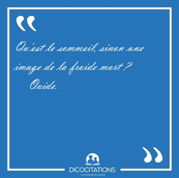Qu'est le sommeil, sinon une image de la froide mort [...] - Ovide...