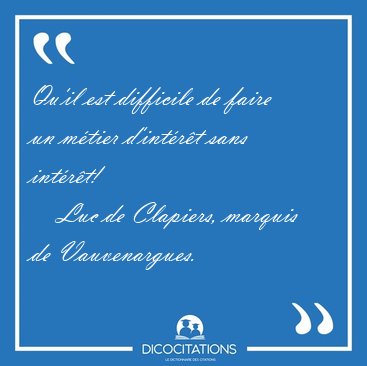 Qu'il est difficile de faire un m�tier d'int�r�t sans [...] - Luc de Clapiers, marquis de Vauvenargues...