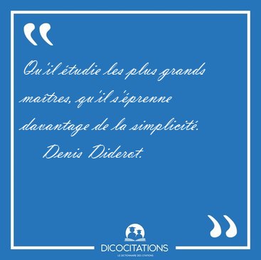 Qu'il �tudie les plus grands ma�tres, qu'il s'�prenne davantage [...] - Denis Diderot...