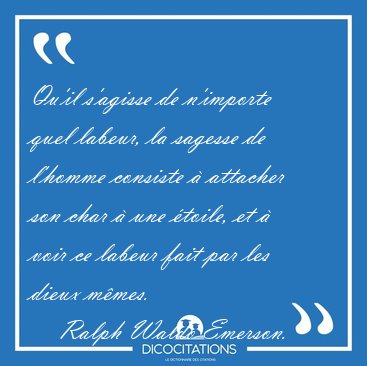 Qu'il s'agisse de n'importe quel labeur, la sagesse de l'homme [...] - Ralph Waldo Emerson...