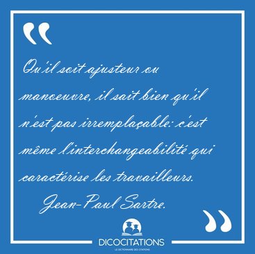 Qu'il soit ajusteur ou manoeuvre, il sait bien qu'il n'est pas [...] - Jean-Paul Sartre...