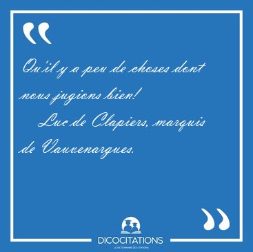 Qu'il y a peu de choses dont nous jugions [...] - Luc de Clapiers, marquis de Vauvenargues...