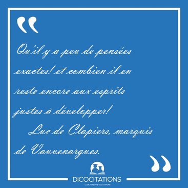 Qu'il y a peu de pens�es exactes! et combien il en reste encore [...] - Luc de Clapiers, marquis de Vauvenargues...