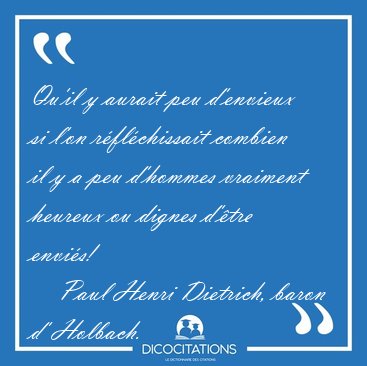 Qu'il y aurait peu d'envieux si l'on r�fl�chissait combien il y [...] - Paul Henri Dietrich, baron d' Holbach...