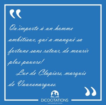 Qu'importe  un homme ambitieux, qui a manqu sa fortune sans [...] - Luc de Clapiers, marquis de Vauvenargues...