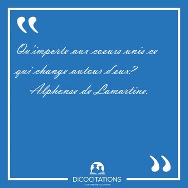 Qu'importe aux coeurs unis ce qui change autour [...] - Alphonse de Lamartine...