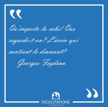 Qu'importe la robe! Que regarde-t-on? L'crin qui contient le [...] - Georges Feydeau...