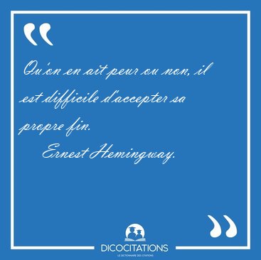 Qu'on en ait peur ou non, il est difficile d'accepter sa propre [...] - Ernest Hemingway...