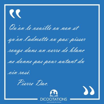 Qu'on le veuille ou non et qu'on l'admette ou pas: pisser rouge [...] - Pierre Dac...