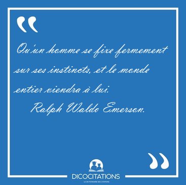 Qu'un homme se fixe fermement sur ses instincts, et le monde [...] - Ralph Waldo Emerson...