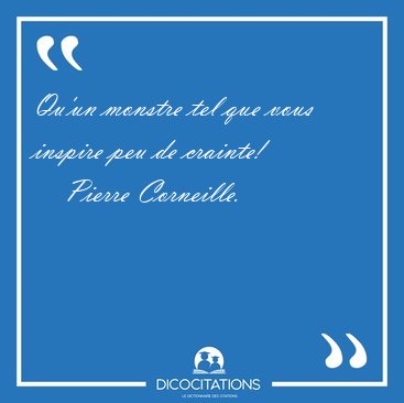 Qu'un monstre tel que vous inspire peu de [...] - Pierre Corneille...