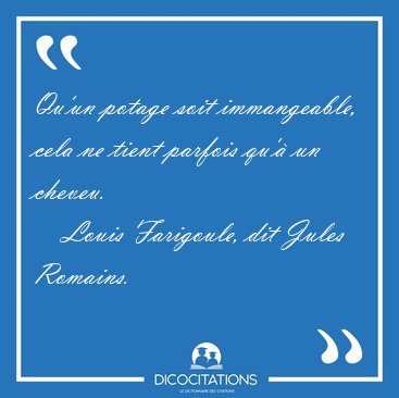 Qu'un potage soit immangeable, cela ne tient parfois qu'� un [...] - Louis Farigoule, dit Jules Romains...
