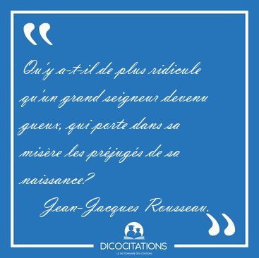 Qu'y a-t-il de plus ridicule qu'un grand seigneur devenu gueux, [...] - Jean-Jacques Rousseau...