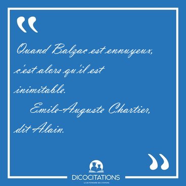 Quand Balzac est ennuyeux, c'est alors qu'il est [...] - Emile-Auguste Chartier, dit Alain...
