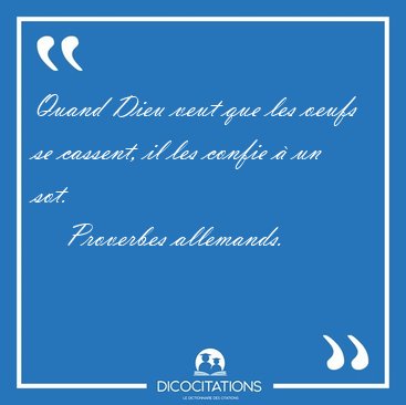 Quand Dieu veut que les oeufs se cassent, il les confie  un [...] - Proverbes allemands...