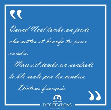 Quand Nol tombe un jeudi, charrettes et boeufs tu peux vendre.  [...] - Dictons franais...