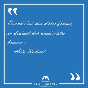Quand c'est dur d'tre femme, a devient dur aussi d'tre homme [...] - Atiq Rahimi...