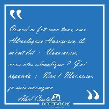Quand ce fut mon tour, aux Alcooliques Anonymes, ils m'ont dit  [...] - Abel Castel...