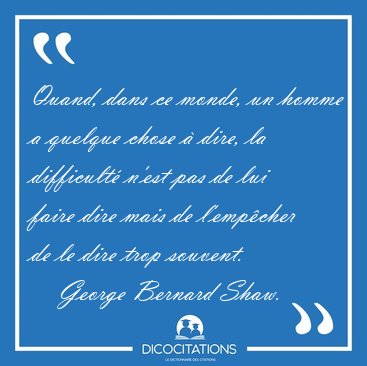 Quand, dans ce monde, un homme a quelque chose � dire, la [...] - George Bernard Shaw...