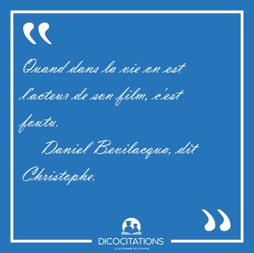 Quand dans la vie on est l'acteur de son film, c'est [...] - Daniel Bevilacqua, dit Christophe...