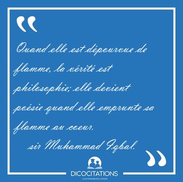 Quand elle est dpourvue de flamme, la vrit est philosophie; [...] - sir Muhammad Iqbal...