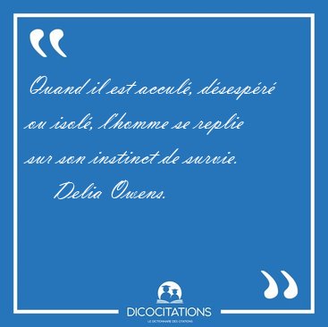 Quand il est accul, dsespr ou isol, l'homme se replie sur [...] - Delia Owens...