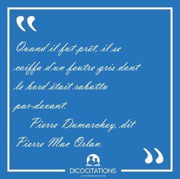 Quand il fut pr�t, il se coiffa d'un feutre gris dont le bord [...] - Pierre Dumarchey, dit Pierre Mac Orlan...