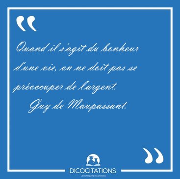 Quand il s'agit du bonheur d'une vie, on ne doit pas se [...] - Guy de Maupassant...