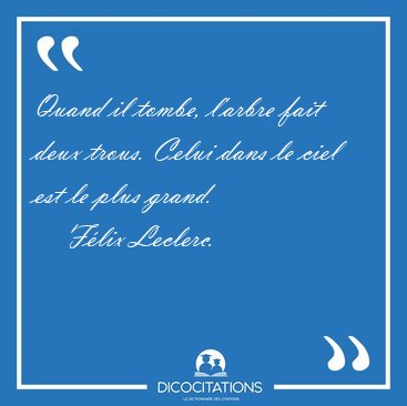 Quand il tombe, l'arbre fait deux trous. Celui dans le ciel est [...] - F�lix Leclerc...