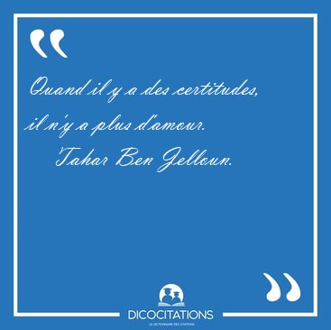 Quand il y a des certitudes, il n'y a plus [...] - Tahar Ben Jelloun...