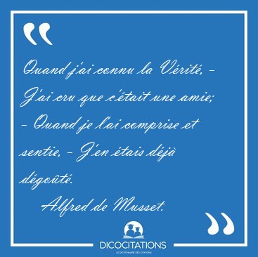 Quand j'ai connu la Vrit, - J'ai cru que c'tait une amie; - [...] - Alfred de Musset...