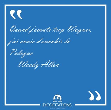 Quand j'coute trop Wagner, j'ai envie d'envahir la [...] - Woody Allen...