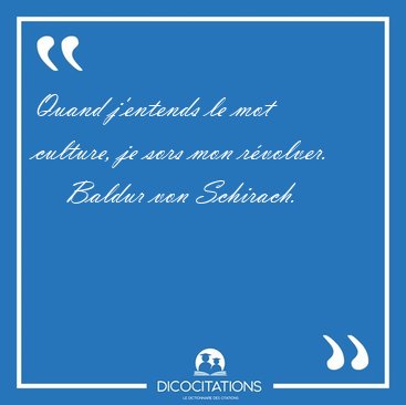 Quand j'entends le mot culture, je sors mon [...] - Baldur von Schirach...