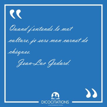 Quand j'entends le mot culture, je sors mon carnet de [...] - Jean-Luc Godard...