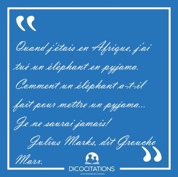 Quand j'�tais en Afrique, j'ai tu� un �l�phant en pyjama. [...] - Julius Marks, dit Groucho Marx...